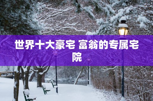 世界十大豪宅 富翁的专属宅院