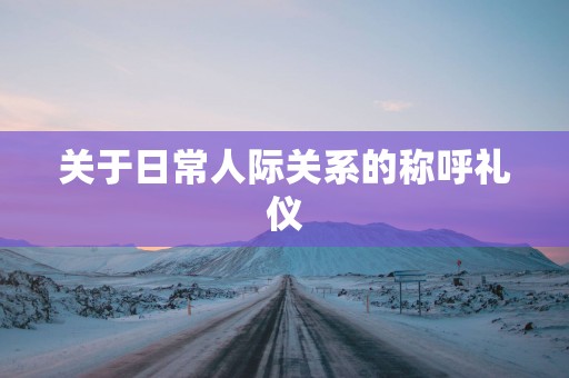 关于日常人际关系的称呼礼仪