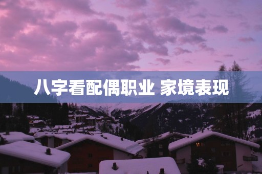 八字看配偶职业 家境表现