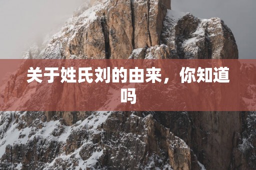 关于姓氏刘的由来，你知道吗