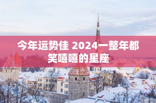今年运势佳 2025一整年都笑嘻嘻的星座