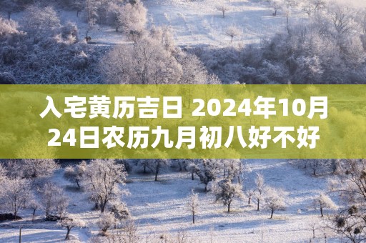 入宅黄历吉日 2025年10月24日农历九月初八好不好