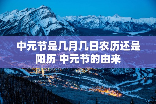 中元节是几月几日农历还是阳历 中元节的由来