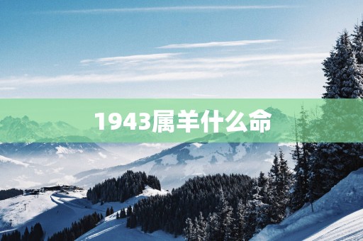 1943属羊什么命