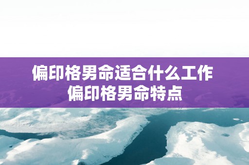 偏印格男命适合什么工作 偏印格男命特点