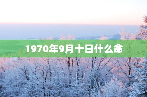 1970年9月十日什么命