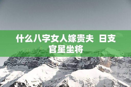 什么八字女人嫁贵夫  日支官星坐将
