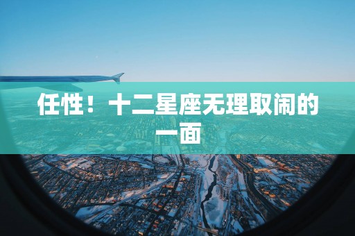 任性！十二星座无理取闹的一面