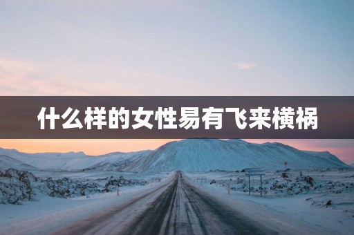 什么样的女性易有飞来横祸