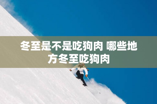 冬至是不是吃狗肉 哪些地方冬至吃狗肉