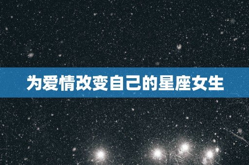 为爱情改变自己的星座女生