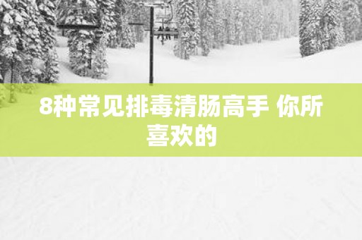 8种常见排毒清肠高手 你所喜欢的