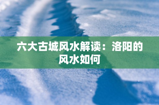 六大古城风水解读：洛阳的风水如何