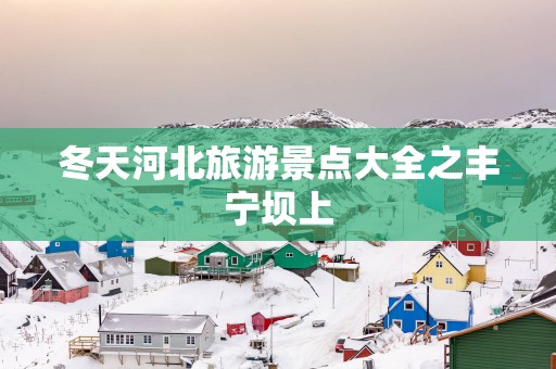 冬天河北旅游景点大全之丰宁坝上