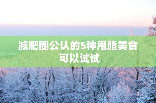 减肥圈公认的5种甩脂美食 可以试试