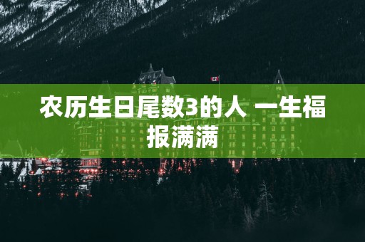 农历生日尾数3的人 一生福报满满 农历生日尾数3的人 一生福报满满