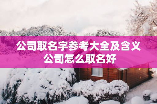 公司取名字参考大全及含义 公司怎么取名好