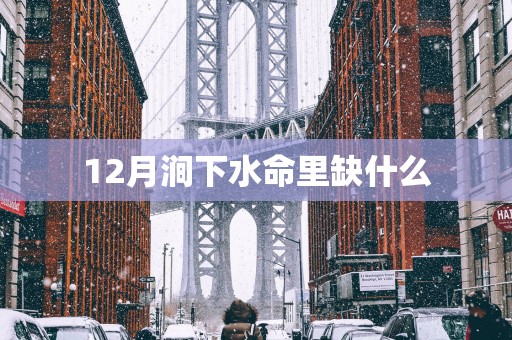 12月涧下水命里缺什么