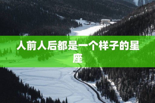 人前人后都是一个样子的星座
