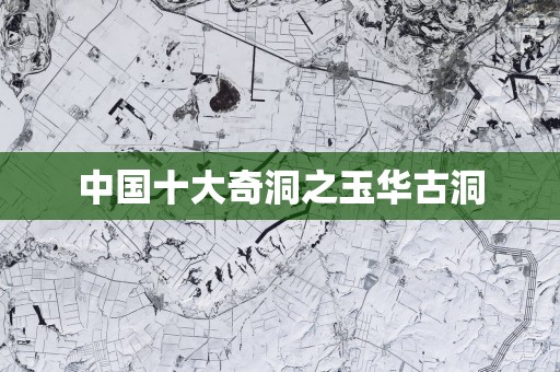 中国十大奇洞之玉华古洞