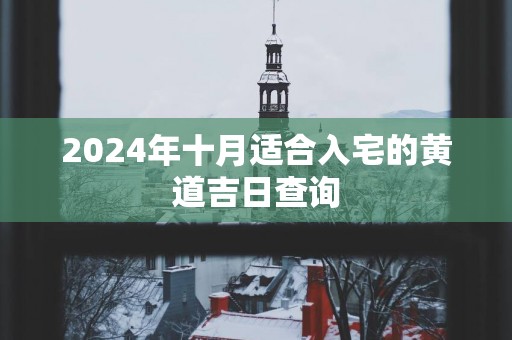 2025年十月适合入宅的黄道吉日查询