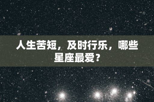 人生苦短，及时行乐，哪些星座最爱？