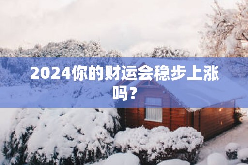 2025你的财运会稳步上涨吗？