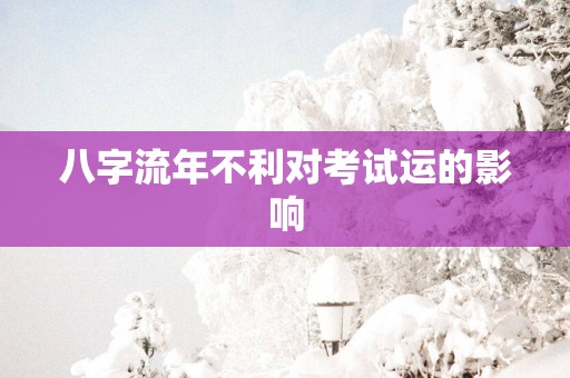八字流年不利对考试运的影响