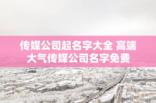 传媒公司起名字大全 高端大气传媒公司名字免费