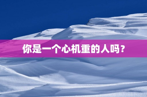 你是一个心机重的人吗？