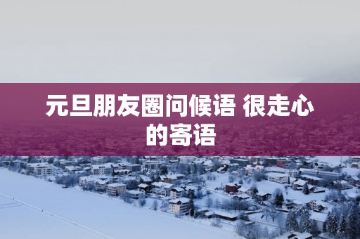 元旦朋友圈问候语 很走心的寄语