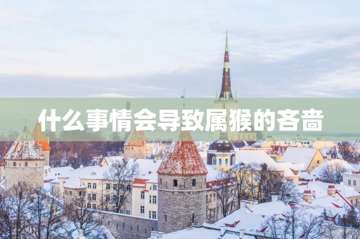 什么事情会导致属猴的吝啬