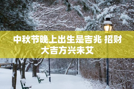 中秋节晚上出生是吉兆 招财大吉方兴未艾