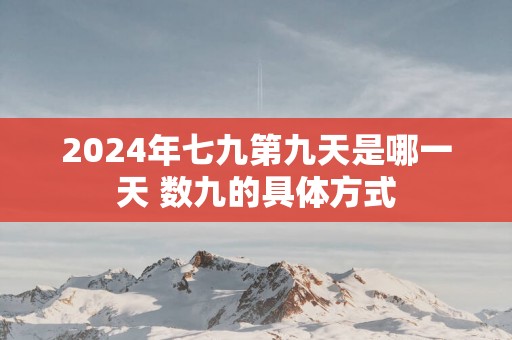 2025年七九第九天是哪一天 数九的具体方式