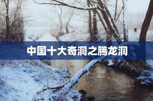 中国十大奇洞之腾龙洞