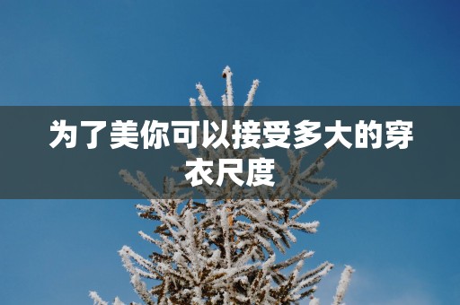 为了美你可以接受多大的穿衣尺度