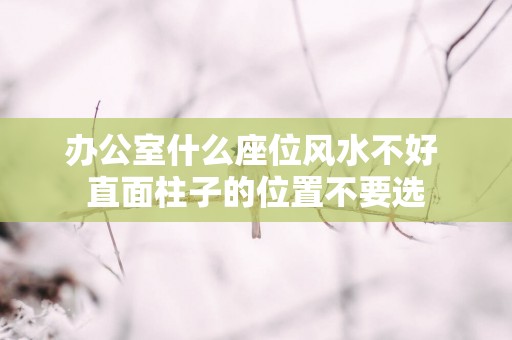办公室什么座位风水不好 直面柱子的位置不要选