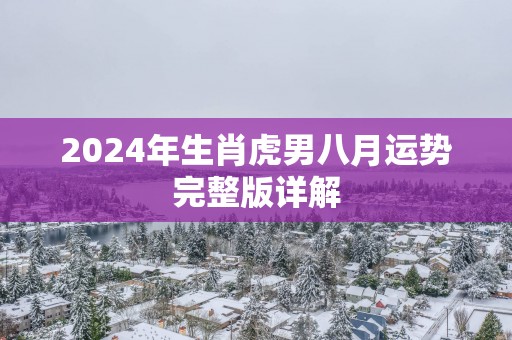 2025年生肖虎男八月运势完整版详解