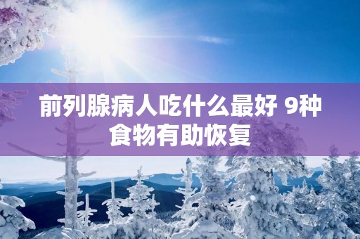 前列腺病人吃什么最好 9种食物有助恢复