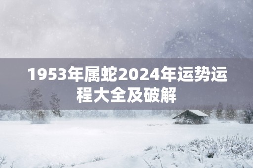 1953年属蛇2025年运势运程大全及破解