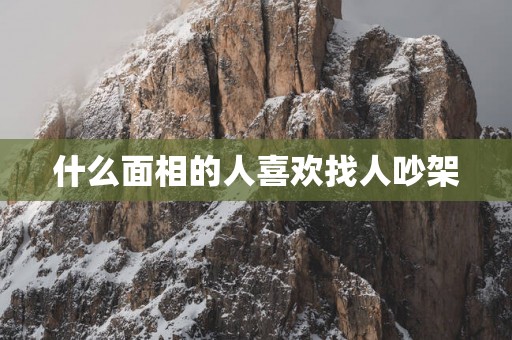 什么面相的人喜欢找人吵架