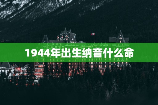 1944年出生纳音什么命