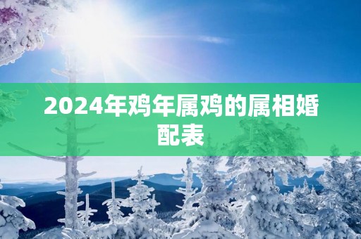 2025年鸡年属鸡的属相婚配表