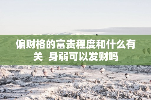偏财格的富贵程度和什么有关  身弱可以发财吗