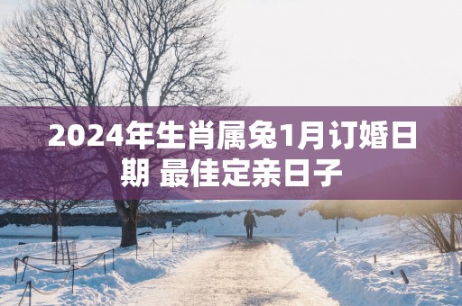 2024年生肖属兔1月订婚日期 最佳定亲日子