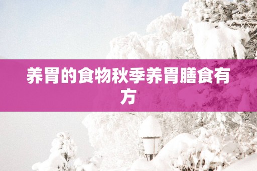 养胃的食物秋季养胃膳食有方