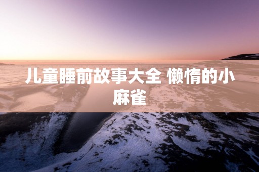儿童睡前故事大全 懒惰的小麻雀
