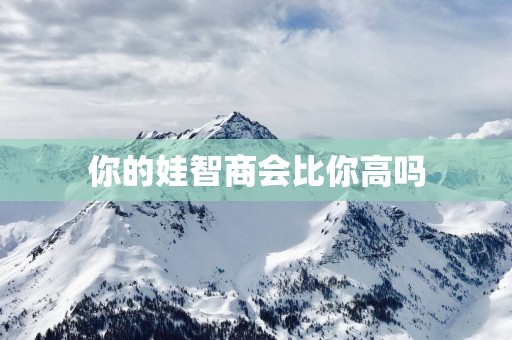 你的娃智商会比你高吗