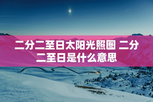二分二至日太阳光照图 二分二至日是什么意思