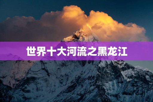 世界十大河流之黑龙江